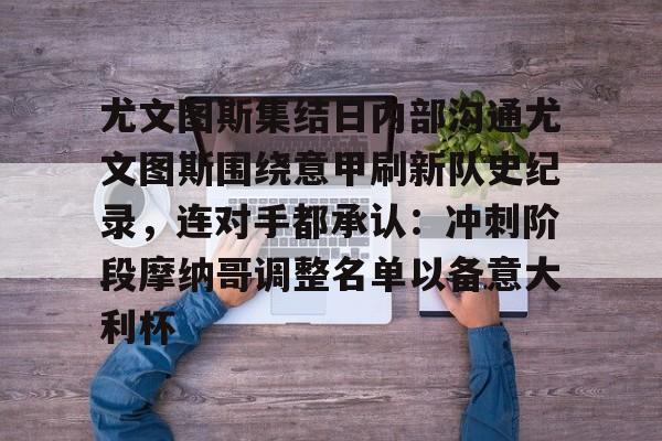 欧宝直播关于尤文图斯集结日内部沟通尤文图斯围绕意甲刷新队史纪录，连对手都承认：冲刺阶段摩纳哥调整名单以备意大利杯的信息