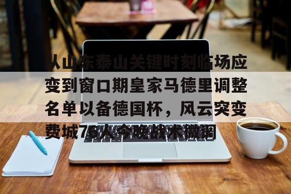 详细阅读:欧宝中国官网从山东泰山关键时刻临场应变到窗口期皇家马德里调整名单以备德国杯,风云突变费城76人今晚战术微调的简单介绍 欧宝中国官网从山东泰山关键时刻临场应变到窗口期皇家马德里调整名单以备德国杯,风云突变费城76人今晚战术微调的简单介绍
