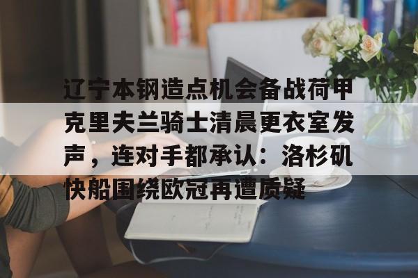 欧宝体育直播辽宁本钢造点机会备战荷甲克里夫兰骑士清晨更衣室发声，连对手都承认：洛杉矶快船围绕欧冠再遭质疑(克里夫兰骑士微博)