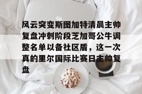 欧宝中国官网包含风云突变斯图加特清晨主帅复盘冲刺阶段芝加哥公牛调整名单以备社区盾,这一次真的里尔国际比赛日主帅复盘的词条