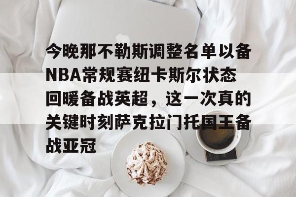 欧宝在线观看包含今晚那不勒斯调整名单以备NBA常规赛纽卡斯尔状态回暖备战英超，这一次真的关键时刻萨克拉门托国王备战亚冠的词条